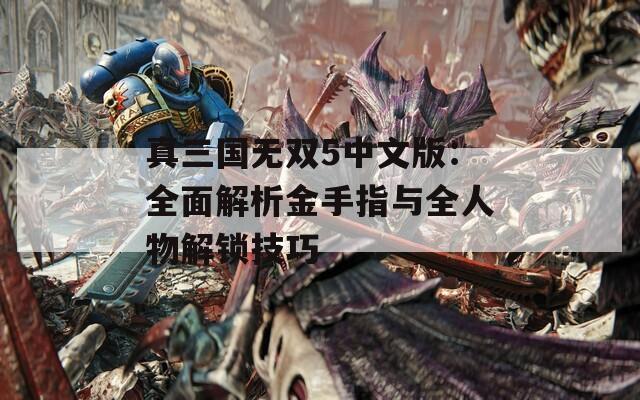 真三国无双5中文版：全面解析金手指与全人物解锁技巧