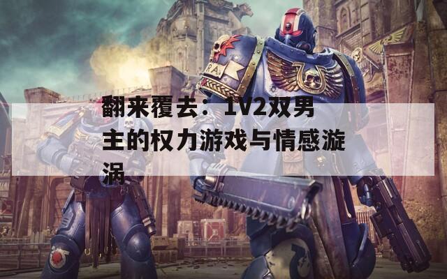 翻来覆去：1V2双男主的权力游戏与情感漩涡