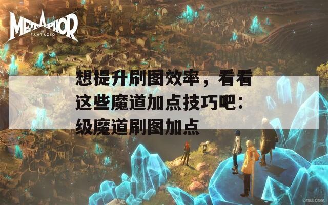 想提升刷图效率，看看这些魔道加点技巧吧：级魔道刷图加点