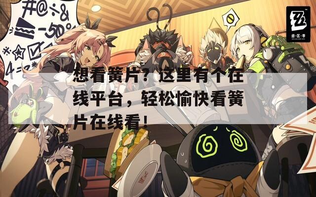 想看簧片？这里有个在线平台，轻松愉快看簧片在线看！