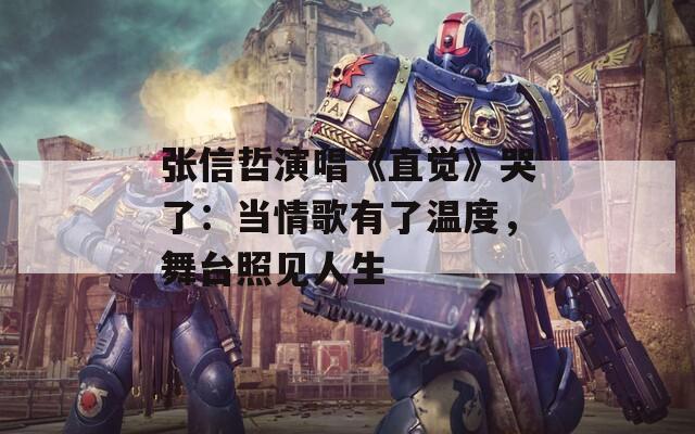 张信哲演唱《直觉》哭了：当情歌有了温度，舞台照见人生