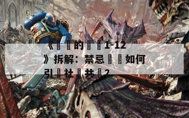 《亂倫的邊緣1-12》拆解：禁忌話題如何引發社會共鳴？