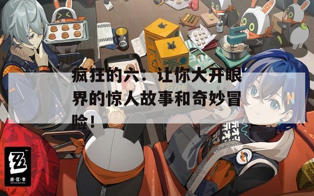 疯狂的六：让你大开眼界的惊人故事和奇妙冒险！
