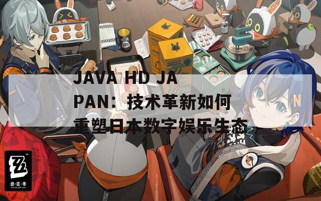 JAVA HD JAPAN：技术革新如何重塑日本数字娱乐生态