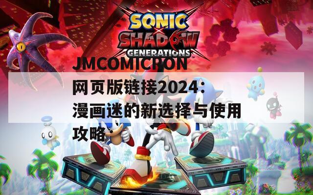 JMCOMICRON网页版链接2024：漫画迷的新选择与使用攻略