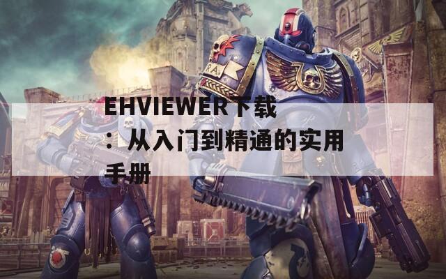 EHVIEWER下载：从入门到精通的实用手册