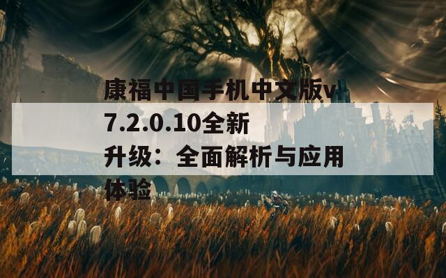 康福中国手机中文版v7.2.0.10全新升级：全面解析与应用体验