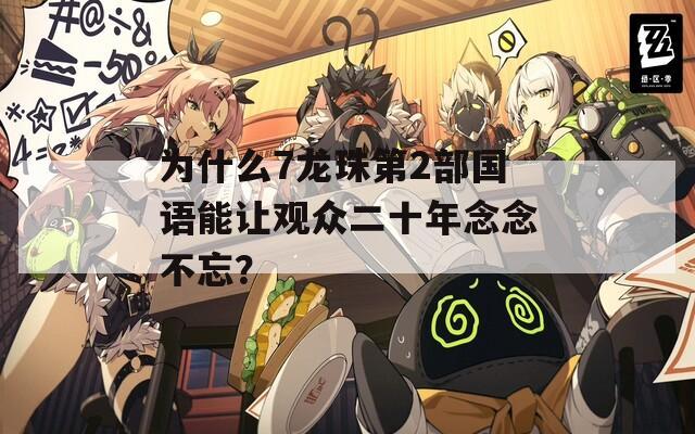 为什么7龙珠第2部国语能让观众二十年念念不忘？