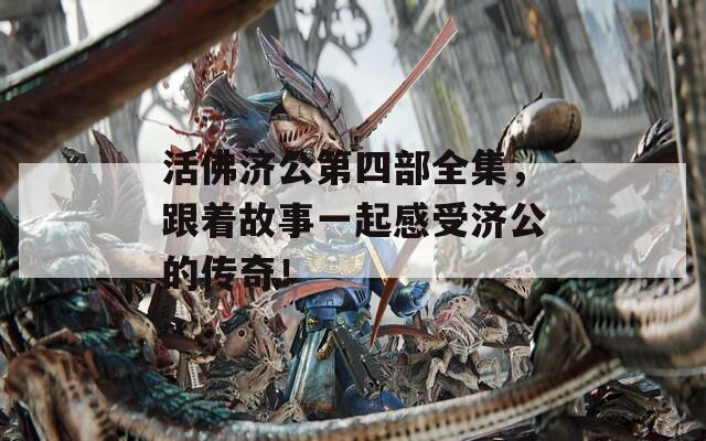 活佛济公第四部全集，跟着故事一起感受济公的传奇！