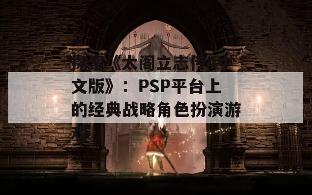 探索《太阁立志传4中文版》：PSP平台上的经典战略角色扮演游戏