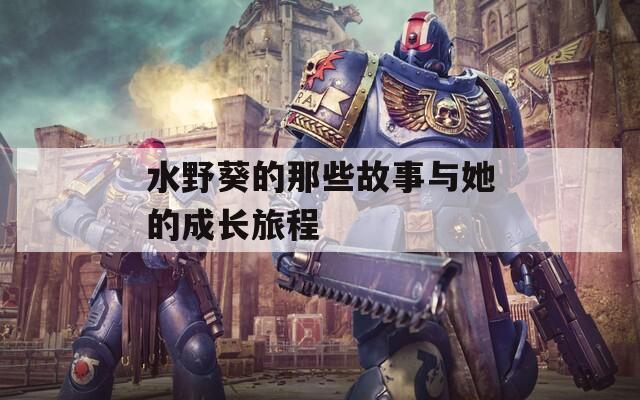 水野葵的那些故事与她的成长旅程