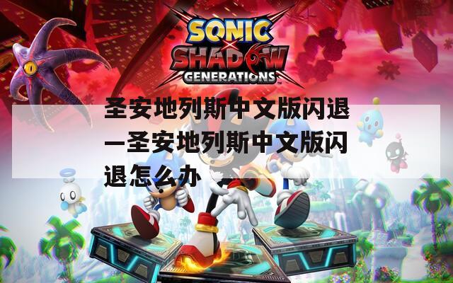 圣安地列斯中文版闪退—圣安地列斯中文版闪退怎么办