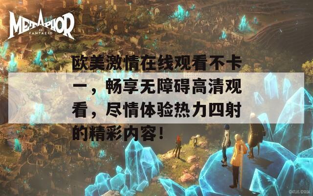 欧美激情在线观看不卡一，畅享无障碍高清观看，尽情体验热力四射的精彩内容！