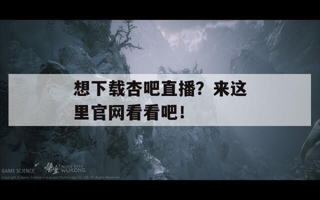 想下载杏吧直播？来这里官网看看吧！