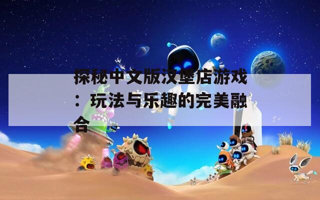探秘中文版汉堡店游戏：玩法与乐趣的完美融合
