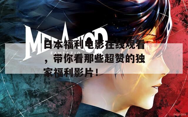 日本福利电影在线观看，带你看那些超赞的独家福利影片！
