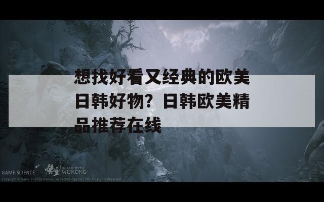 想找好看又经典的欧美日韩好物？日韩欧美精品推荐在线