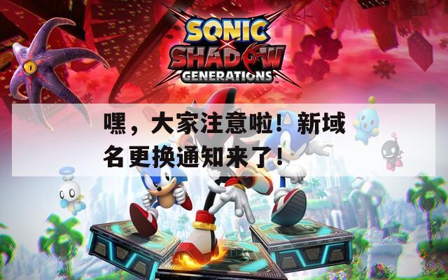 嘿，大家注意啦！新域名更换通知来了！