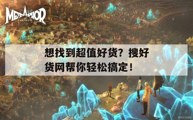 想找到超值好货？搜好货网帮你轻松搞定！