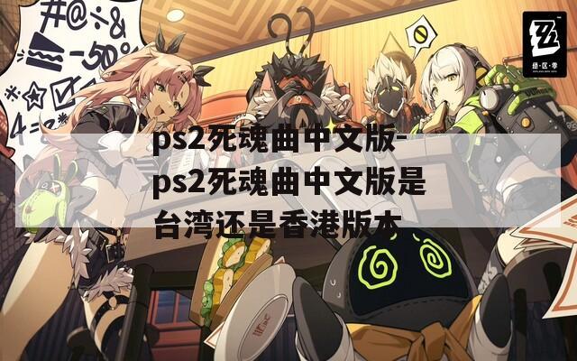 ps2死魂曲中文版-ps2死魂曲中文版是台湾还是香港版本