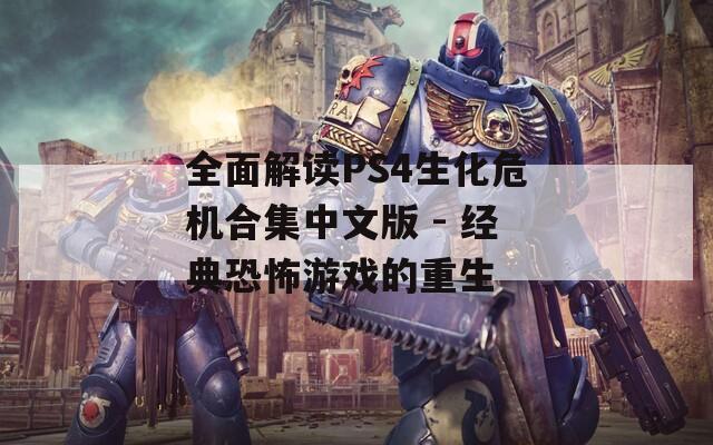 全面解读PS4生化危机合集中文版 - 经典恐怖游戏的重生