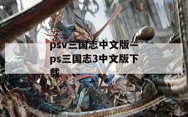 psv三国志中文版—ps三国志3中文版下载