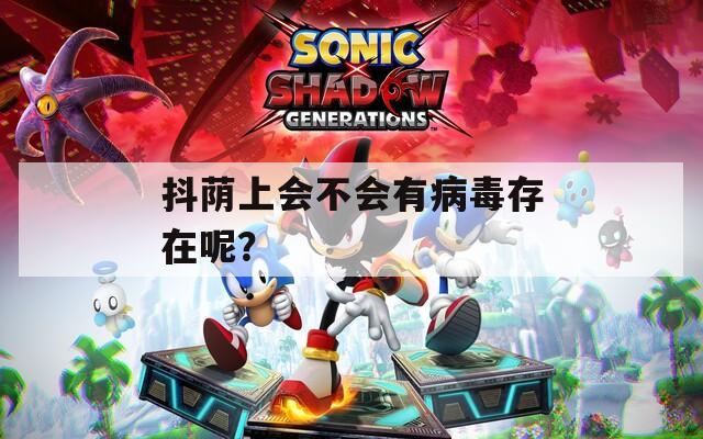 抖荫上会不会有病毒存在呢？