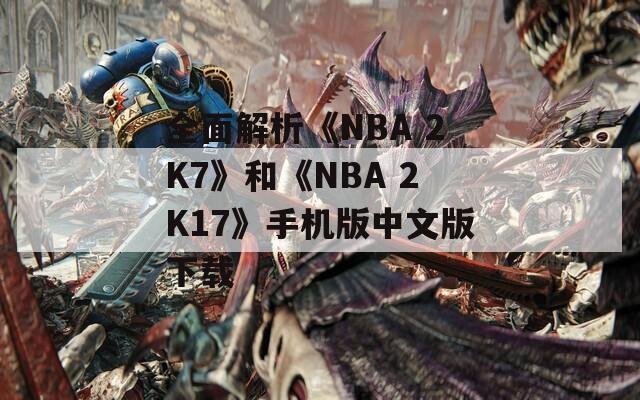 全面解析《NBA 2K7》和《NBA 2K17》手机版中文版下载
