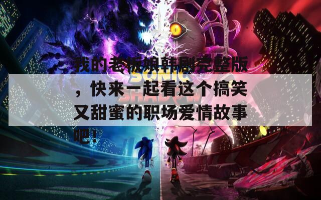 我的老板娘韩剧完整版，快来一起看这个搞笑又甜蜜的职场爱情故事吧！