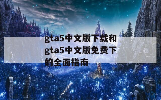 gta5中文版下载和gta5中文版免费下的全面指南