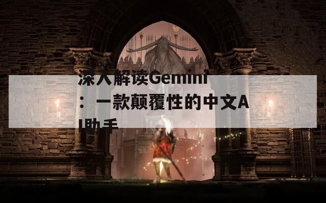 深入解读Gemini：一款颠覆性的中文AI助手