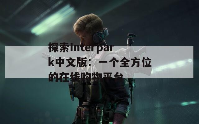 探索Interpark中文版：一个全方位的在线购物平台