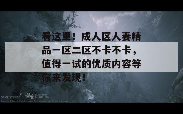 看这里！成人区人妻精品一区二区不卡不卡，值得一试的优质内容等你来发现！