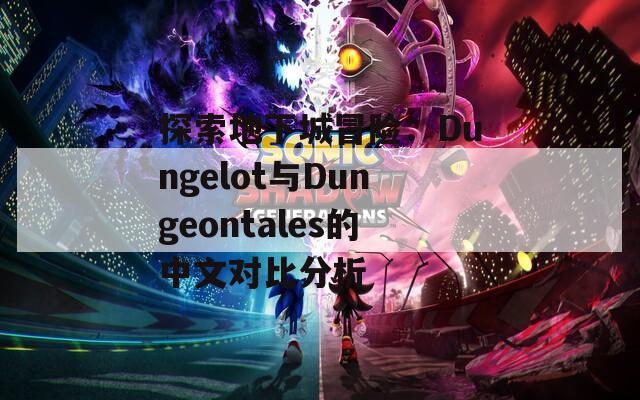 探索地下城冒险：Dungelot与Dungeontales的中文对比分析