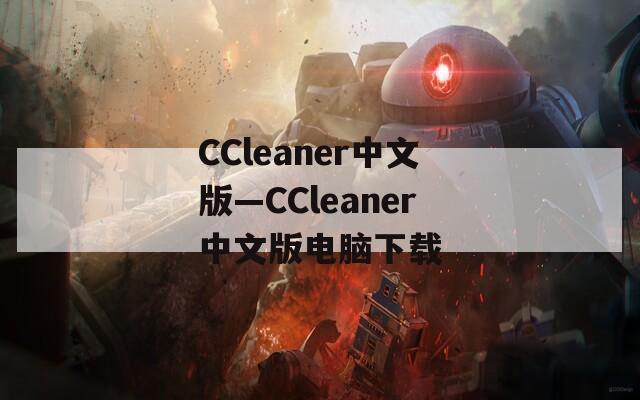 CCleaner中文版—CCleaner中文版电脑下载