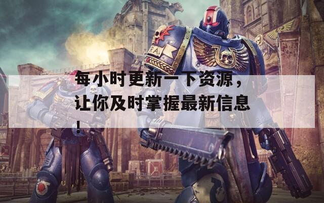 每小时更新一下资源，让你及时掌握最新信息！