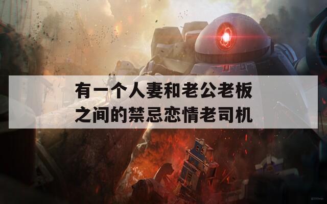 有一个人妻和老公老板之间的禁忌恋情老司机