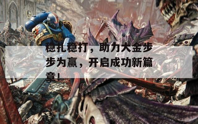 稳扎稳打，助力大金步步为赢，开启成功新篇章！