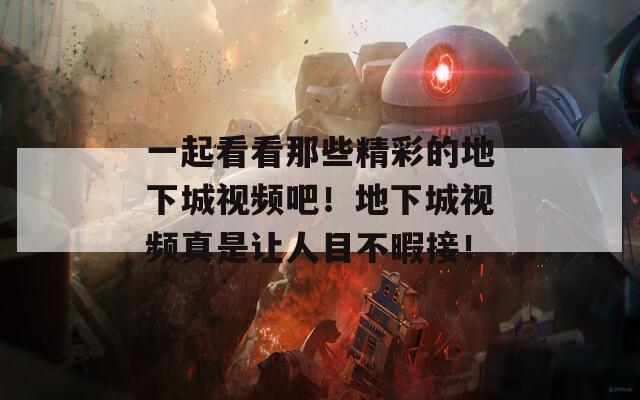 一起看看那些精彩的地下城视频吧！地下城视频真是让人目不暇接！