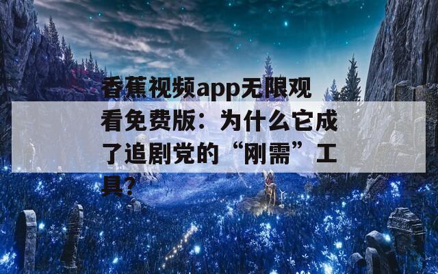 香蕉视频app无限观看免费版：为什么它成了追剧党的“刚需”工具？