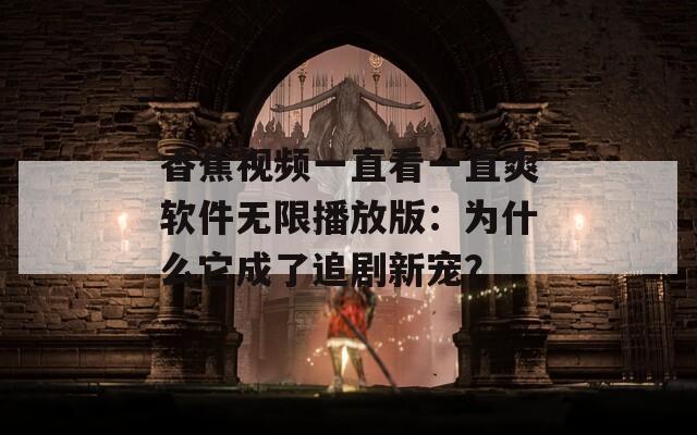 香蕉视频一直看一直爽软件无限播放版：为什么它成了追剧新宠？