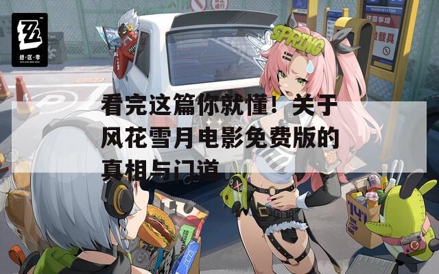 看完这篇你就懂！关于风花雪月电影免费版的真相与门道
