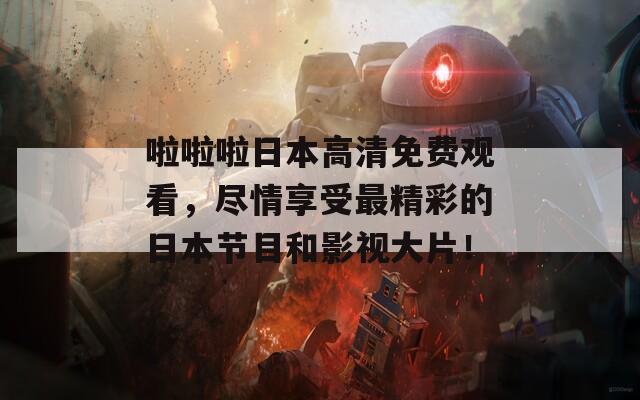 啦啦啦日本高清免费观看，尽情享受最精彩的日本节目和影视大片！