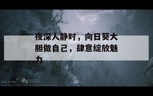 夜深人静时，向日葵大胆做自己，肆意绽放魅力