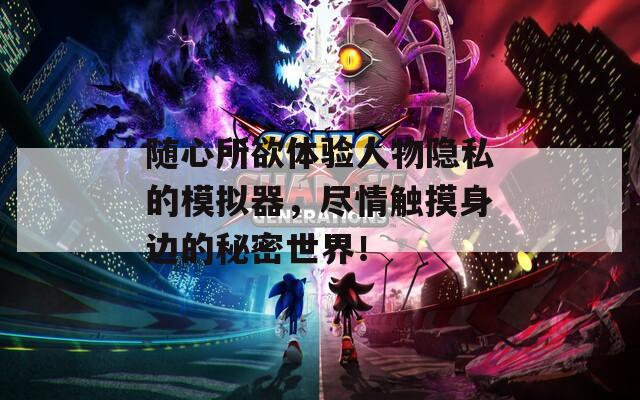 随心所欲体验人物隐私的模拟器，尽情触摸身边的秘密世界！