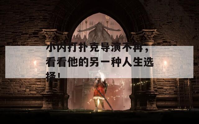 小内打扑克导演不再，看看他的另一种人生选择！