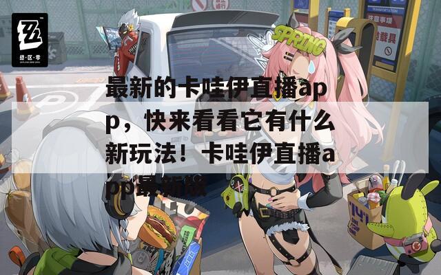 最新的卡哇伊直播app，快来看看它有什么新玩法！卡哇伊直播app最新版