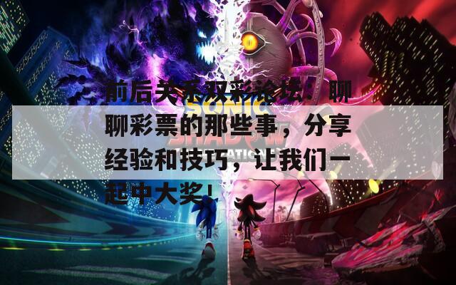前后关系双彩论坛：聊聊彩票的那些事，分享经验和技巧，让我们一起中大奖！