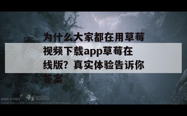 为什么大家都在用草莓视频下载app草莓在线版？真实体验告诉你答案