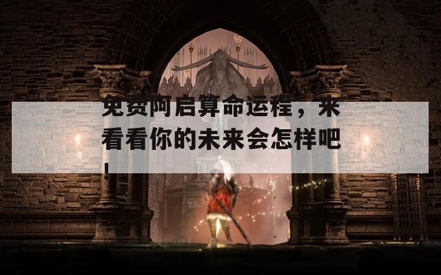 免费阿启算命运程，来看看你的未来会怎样吧！